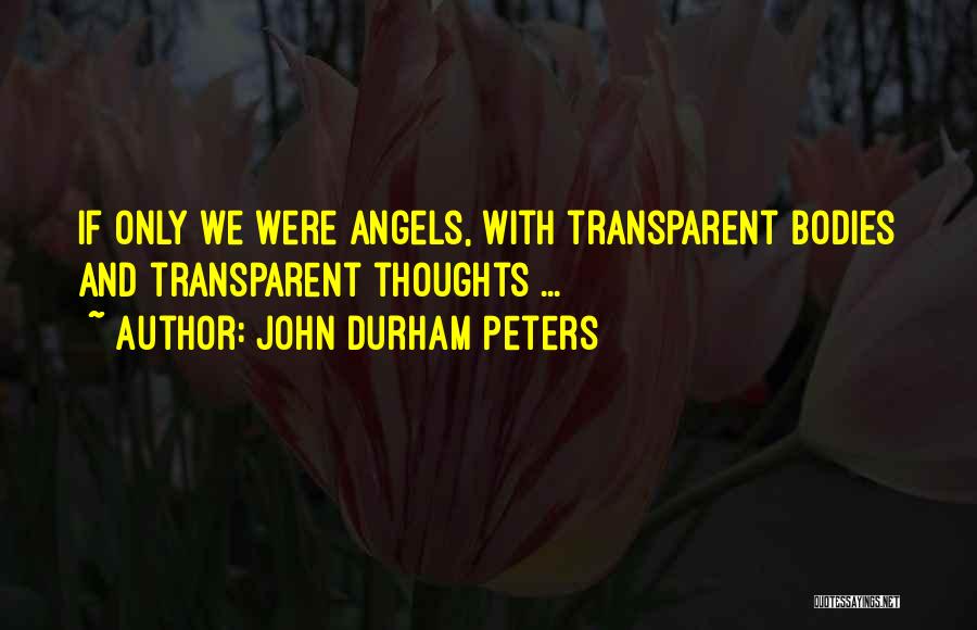 John Durham Peters Quotes: If Only We Were Angels, With Transparent Bodies And Transparent Thoughts ...