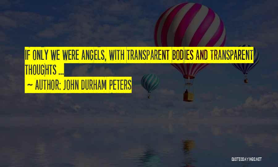 John Durham Peters Quotes: If Only We Were Angels, With Transparent Bodies And Transparent Thoughts ...