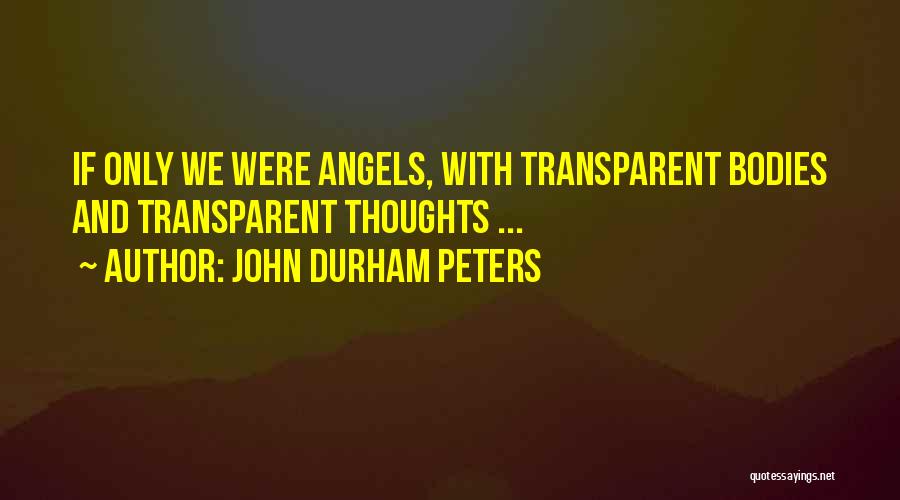 John Durham Peters Quotes: If Only We Were Angels, With Transparent Bodies And Transparent Thoughts ...