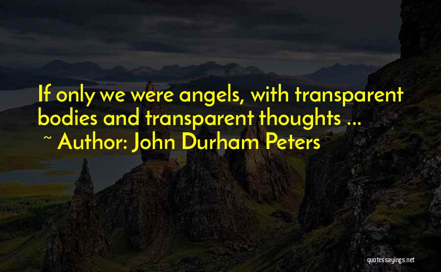 John Durham Peters Quotes: If Only We Were Angels, With Transparent Bodies And Transparent Thoughts ...