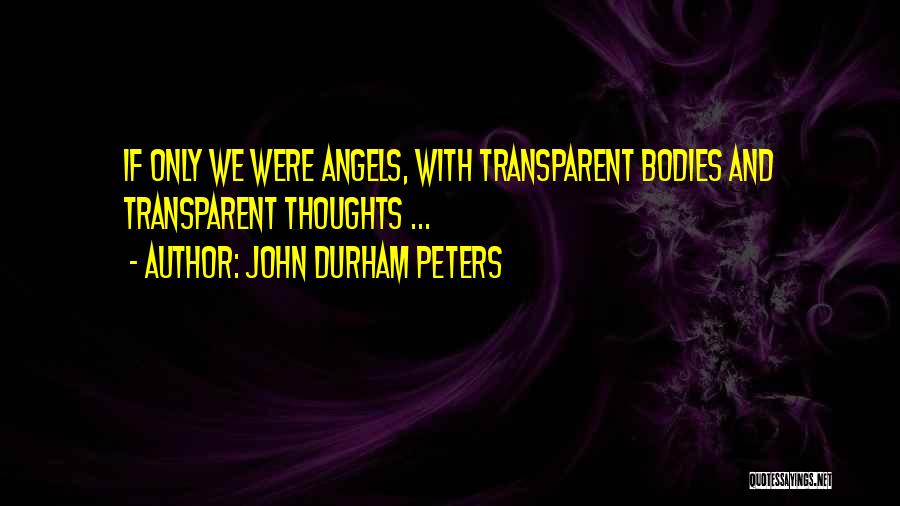 John Durham Peters Quotes: If Only We Were Angels, With Transparent Bodies And Transparent Thoughts ...