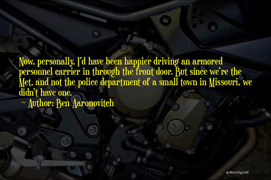 Ben Aaronovitch Quotes: Now, Personally, I'd Have Been Happier Driving An Armored Personnel Carrier In Through The Front Door. But Since We're The