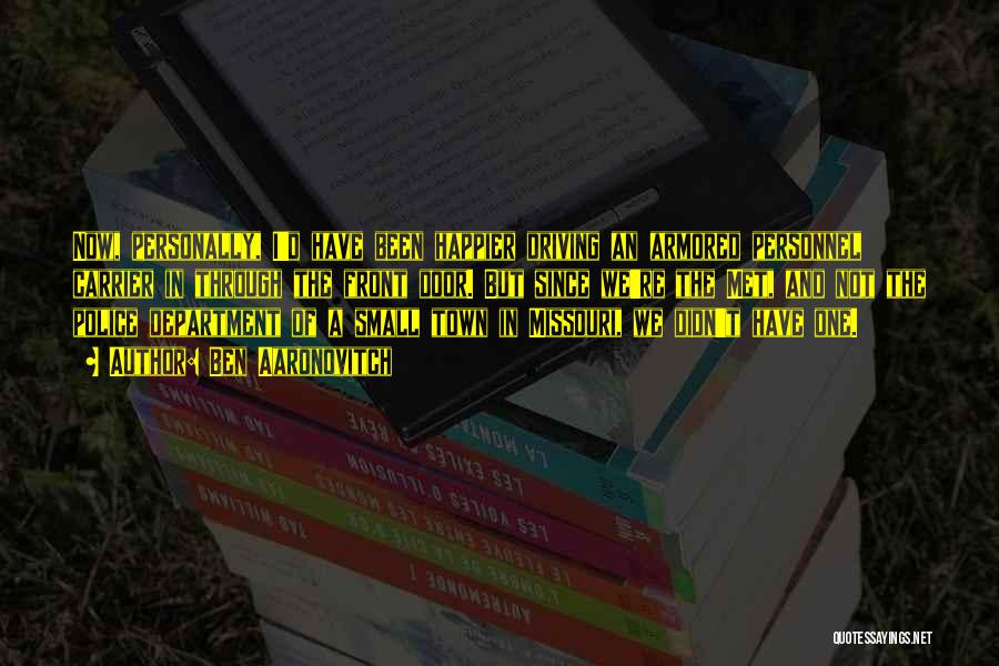 Ben Aaronovitch Quotes: Now, Personally, I'd Have Been Happier Driving An Armored Personnel Carrier In Through The Front Door. But Since We're The