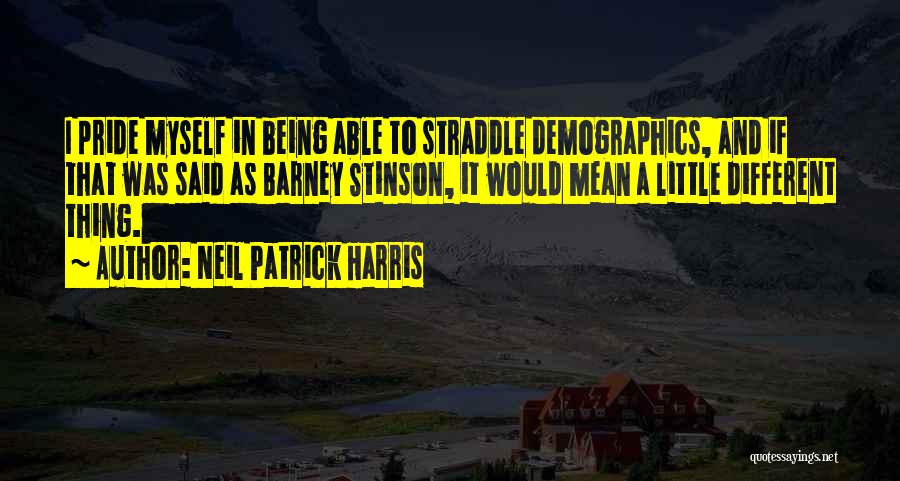 Neil Patrick Harris Quotes: I Pride Myself In Being Able To Straddle Demographics, And If That Was Said As Barney Stinson, It Would Mean