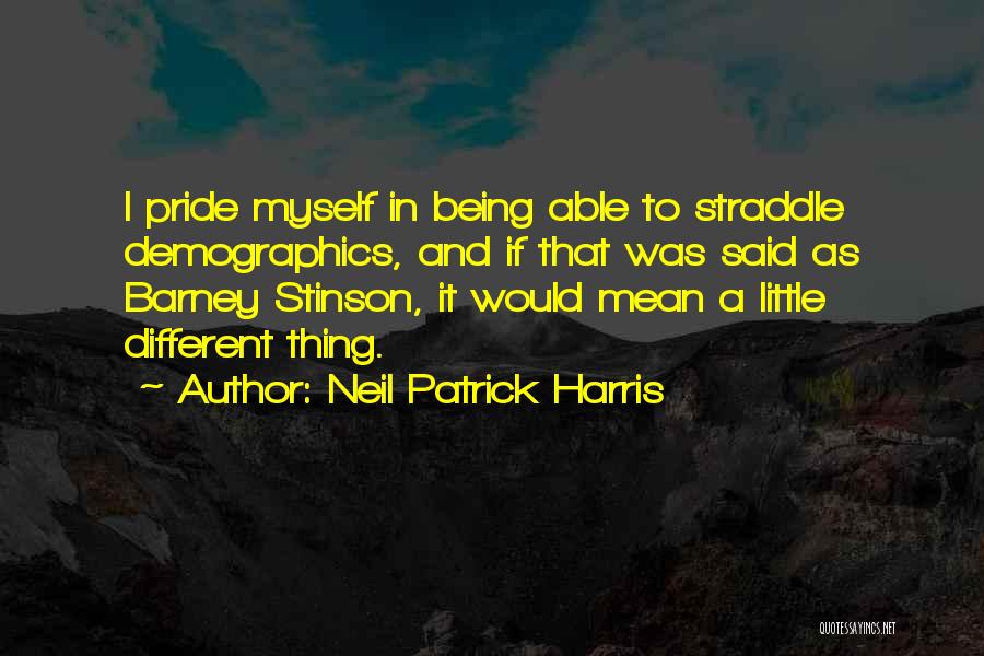 Neil Patrick Harris Quotes: I Pride Myself In Being Able To Straddle Demographics, And If That Was Said As Barney Stinson, It Would Mean