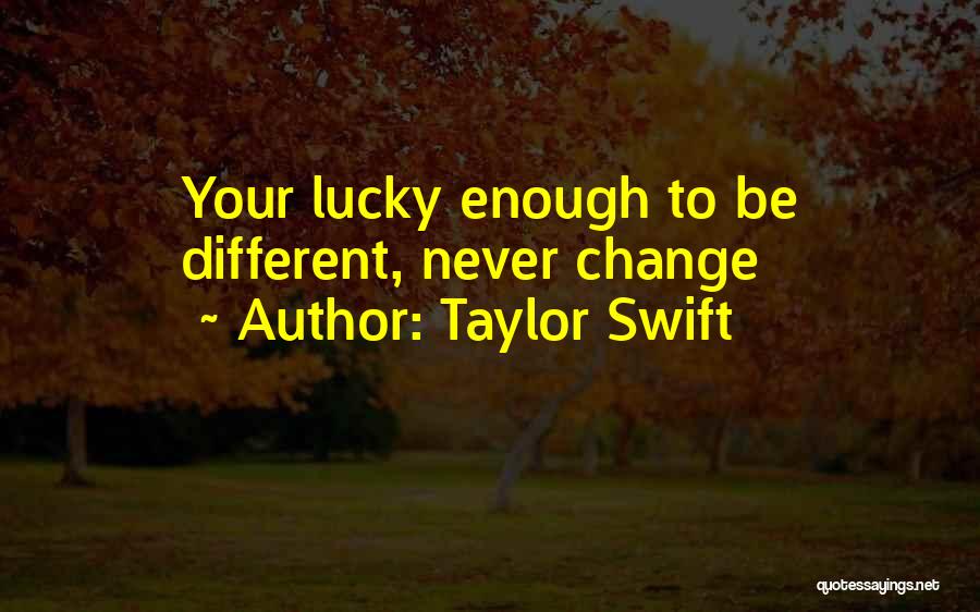 Taylor Swift Quotes: Your Lucky Enough To Be Different, Never Change