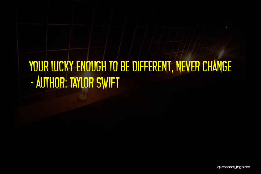 Taylor Swift Quotes: Your Lucky Enough To Be Different, Never Change