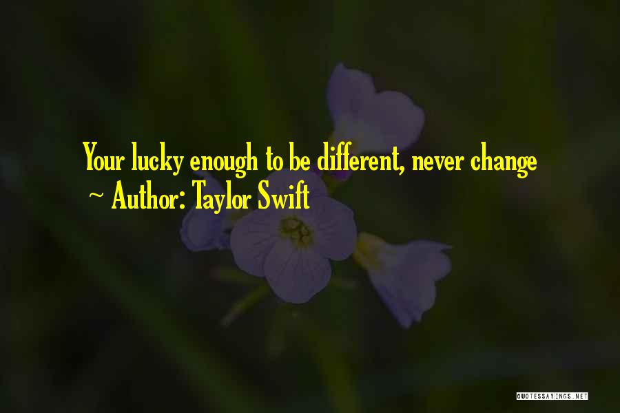 Taylor Swift Quotes: Your Lucky Enough To Be Different, Never Change