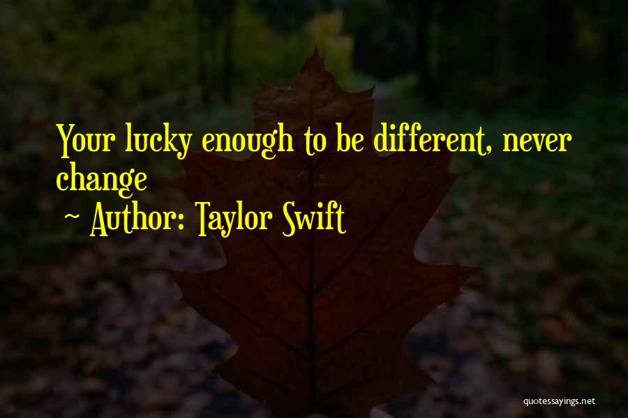 Taylor Swift Quotes: Your Lucky Enough To Be Different, Never Change
