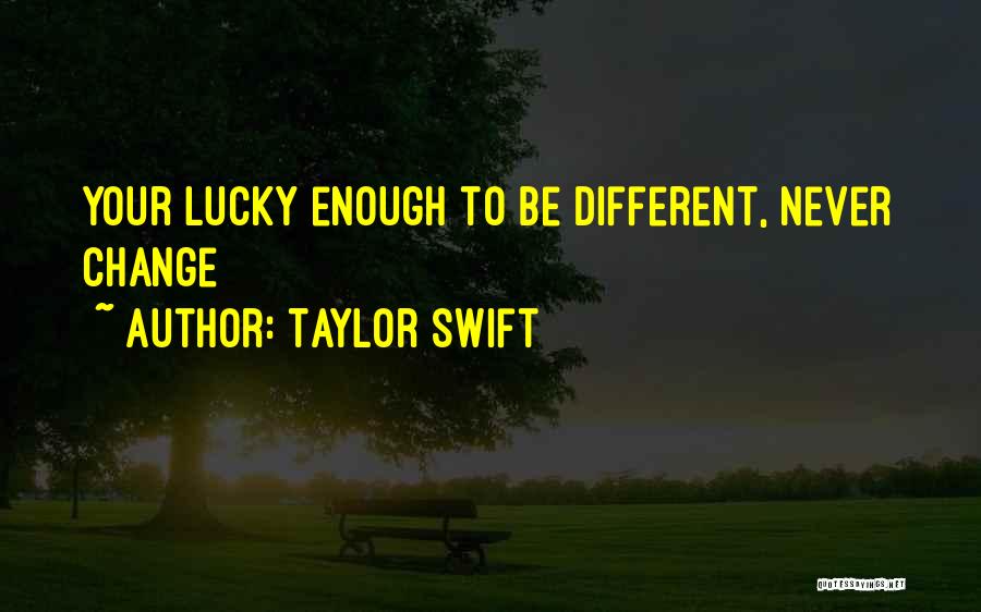 Taylor Swift Quotes: Your Lucky Enough To Be Different, Never Change