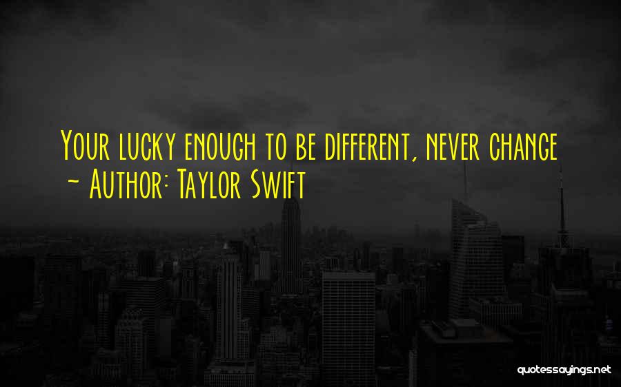 Taylor Swift Quotes: Your Lucky Enough To Be Different, Never Change