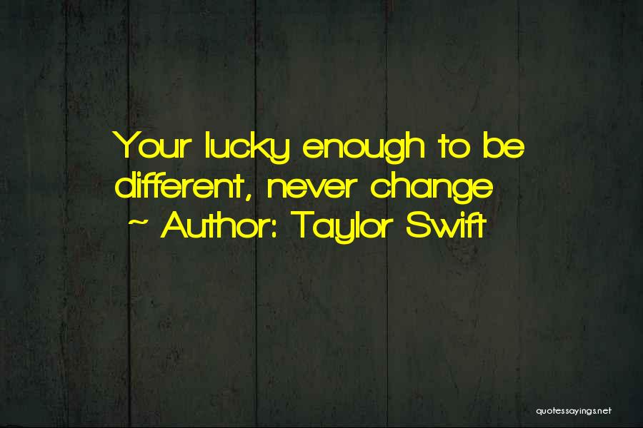 Taylor Swift Quotes: Your Lucky Enough To Be Different, Never Change