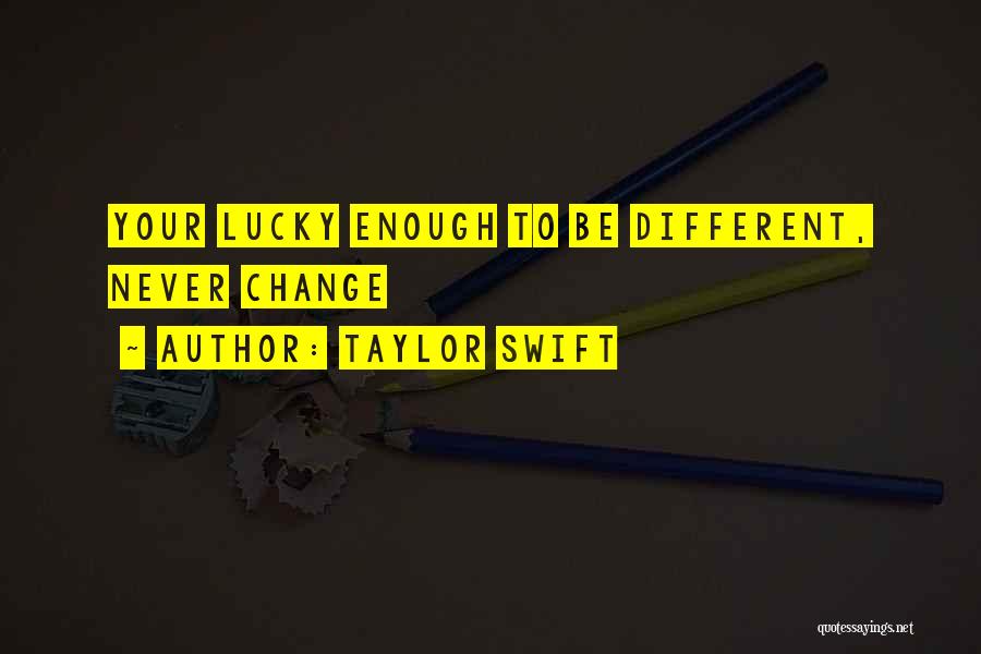 Taylor Swift Quotes: Your Lucky Enough To Be Different, Never Change