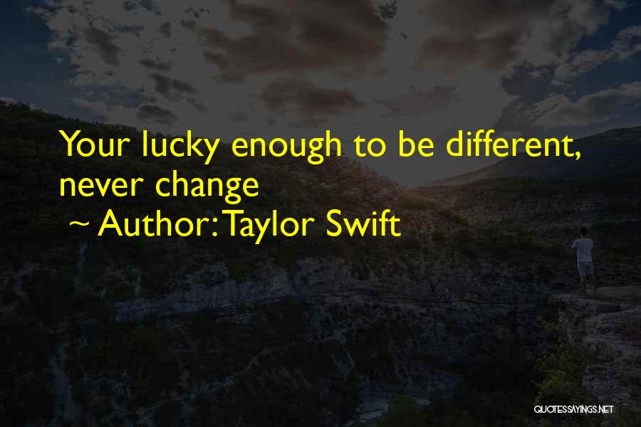 Taylor Swift Quotes: Your Lucky Enough To Be Different, Never Change