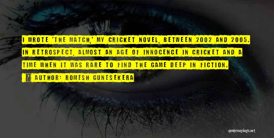 Romesh Gunesekera Quotes: I Wrote 'the Match,' My Cricket Novel, Between 2002 And 2005. In Retrospect, Almost An Age Of Innocence In Cricket