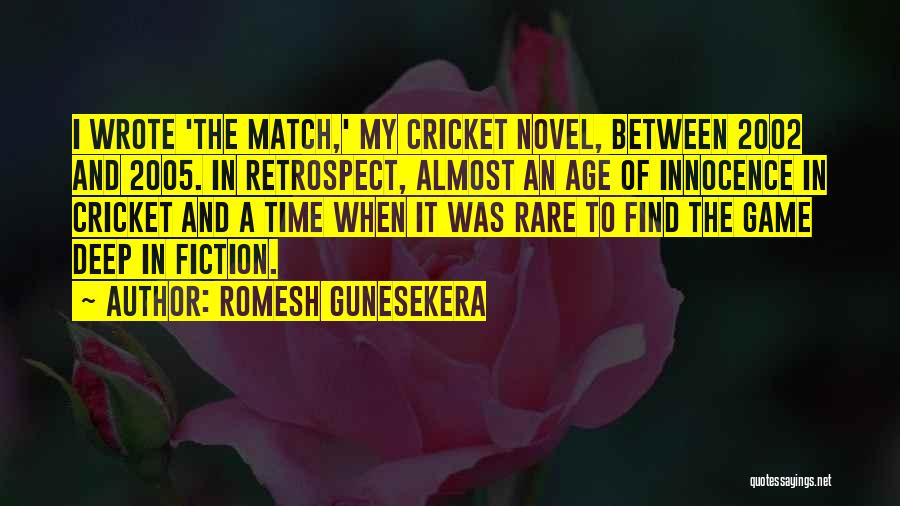 Romesh Gunesekera Quotes: I Wrote 'the Match,' My Cricket Novel, Between 2002 And 2005. In Retrospect, Almost An Age Of Innocence In Cricket