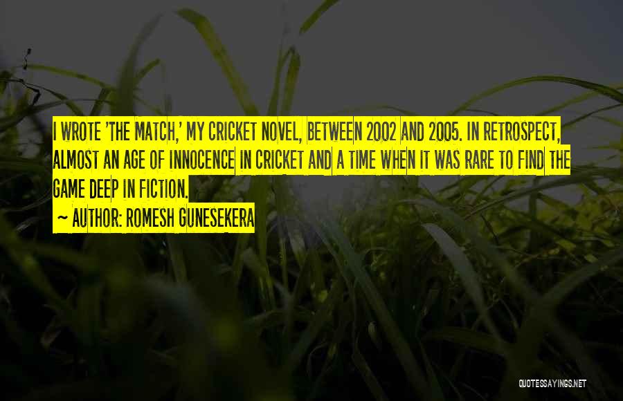 Romesh Gunesekera Quotes: I Wrote 'the Match,' My Cricket Novel, Between 2002 And 2005. In Retrospect, Almost An Age Of Innocence In Cricket