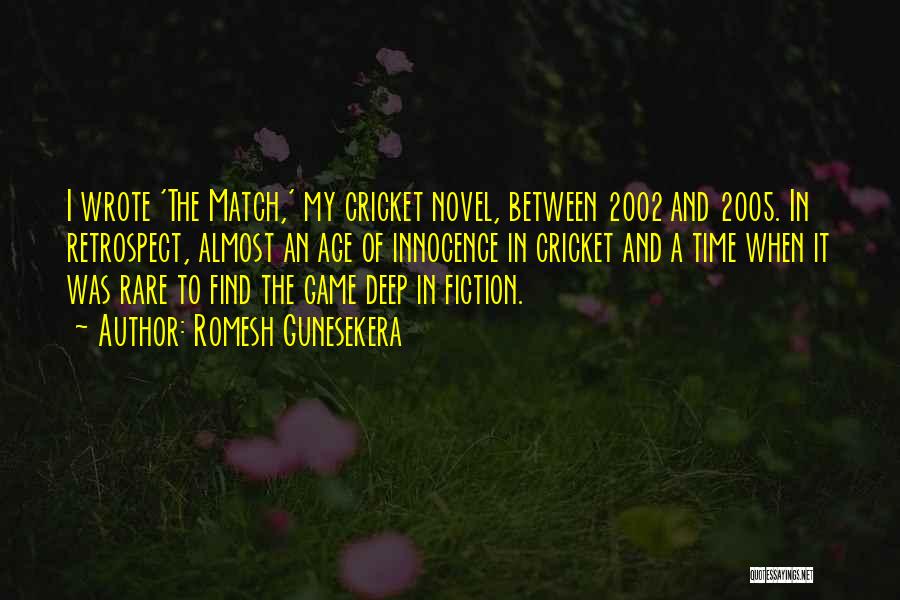 Romesh Gunesekera Quotes: I Wrote 'the Match,' My Cricket Novel, Between 2002 And 2005. In Retrospect, Almost An Age Of Innocence In Cricket