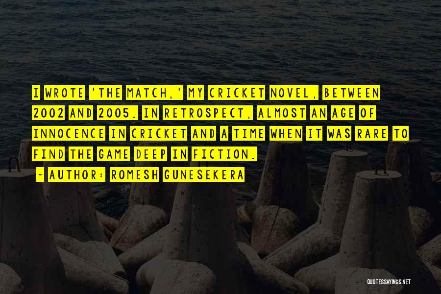 Romesh Gunesekera Quotes: I Wrote 'the Match,' My Cricket Novel, Between 2002 And 2005. In Retrospect, Almost An Age Of Innocence In Cricket