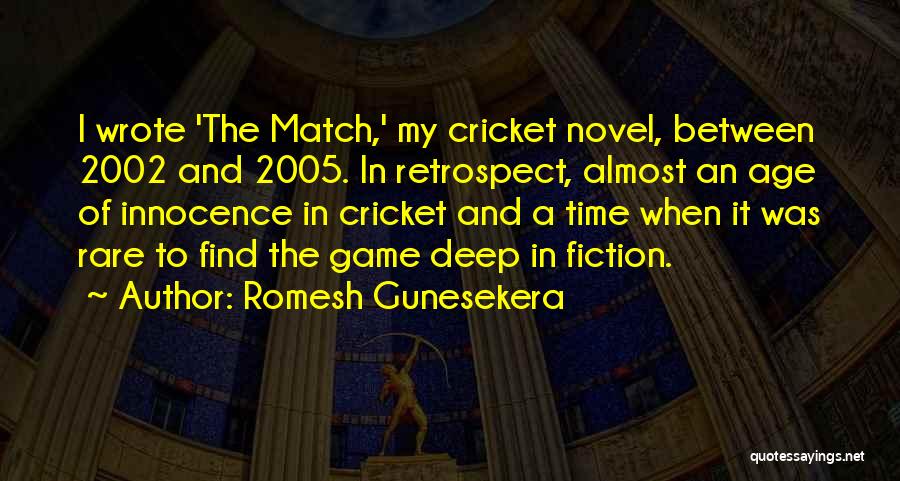 Romesh Gunesekera Quotes: I Wrote 'the Match,' My Cricket Novel, Between 2002 And 2005. In Retrospect, Almost An Age Of Innocence In Cricket