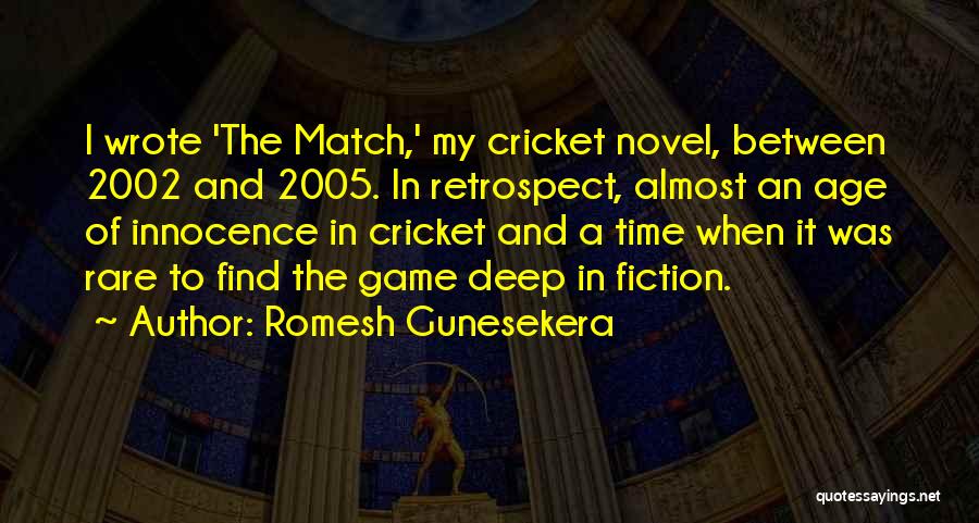 Romesh Gunesekera Quotes: I Wrote 'the Match,' My Cricket Novel, Between 2002 And 2005. In Retrospect, Almost An Age Of Innocence In Cricket