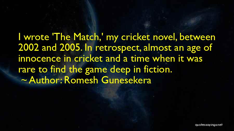 Romesh Gunesekera Quotes: I Wrote 'the Match,' My Cricket Novel, Between 2002 And 2005. In Retrospect, Almost An Age Of Innocence In Cricket