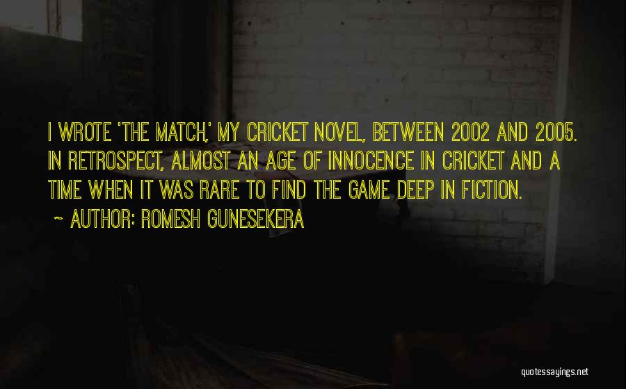 Romesh Gunesekera Quotes: I Wrote 'the Match,' My Cricket Novel, Between 2002 And 2005. In Retrospect, Almost An Age Of Innocence In Cricket