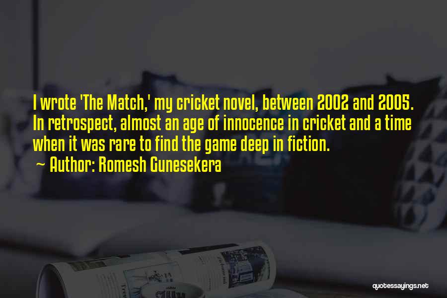 Romesh Gunesekera Quotes: I Wrote 'the Match,' My Cricket Novel, Between 2002 And 2005. In Retrospect, Almost An Age Of Innocence In Cricket