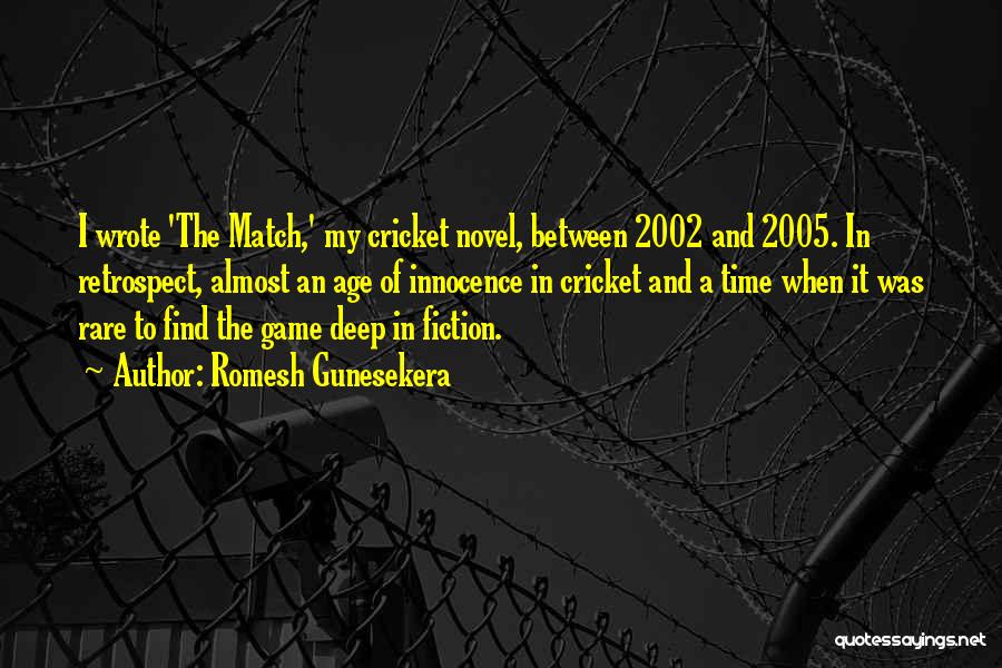 Romesh Gunesekera Quotes: I Wrote 'the Match,' My Cricket Novel, Between 2002 And 2005. In Retrospect, Almost An Age Of Innocence In Cricket