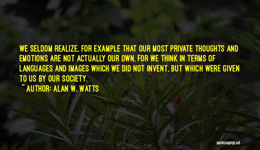 Alan W. Watts Quotes: We Seldom Realize, For Example That Our Most Private Thoughts And Emotions Are Not Actually Our Own. For We Think