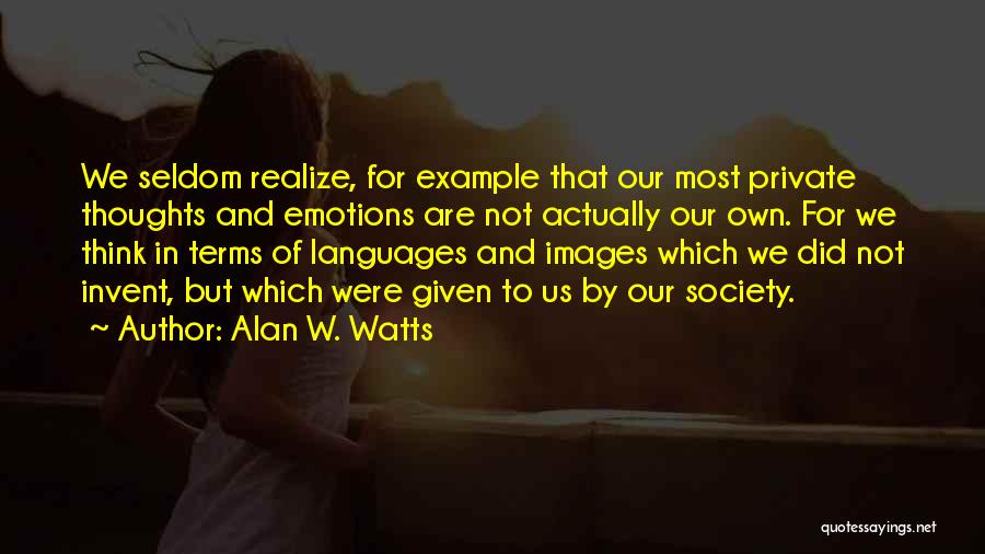 Alan W. Watts Quotes: We Seldom Realize, For Example That Our Most Private Thoughts And Emotions Are Not Actually Our Own. For We Think