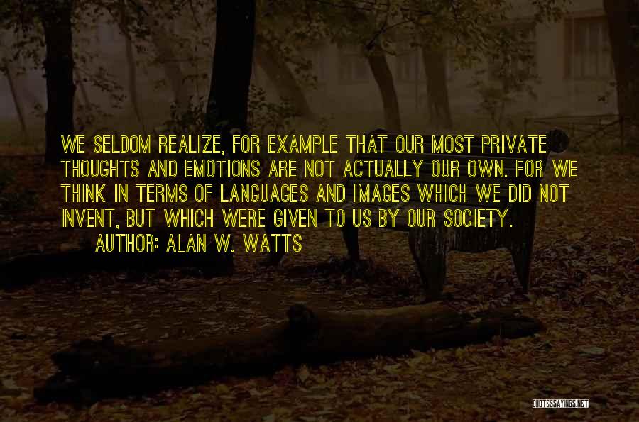 Alan W. Watts Quotes: We Seldom Realize, For Example That Our Most Private Thoughts And Emotions Are Not Actually Our Own. For We Think