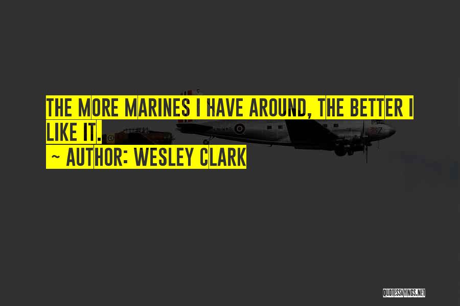 Wesley Clark Quotes: The More Marines I Have Around, The Better I Like It.