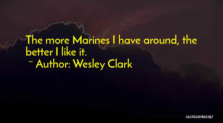 Wesley Clark Quotes: The More Marines I Have Around, The Better I Like It.