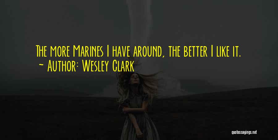 Wesley Clark Quotes: The More Marines I Have Around, The Better I Like It.
