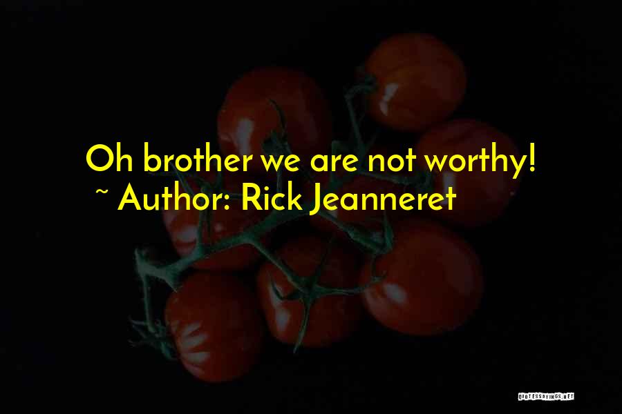 Rick Jeanneret Quotes: Oh Brother We Are Not Worthy!