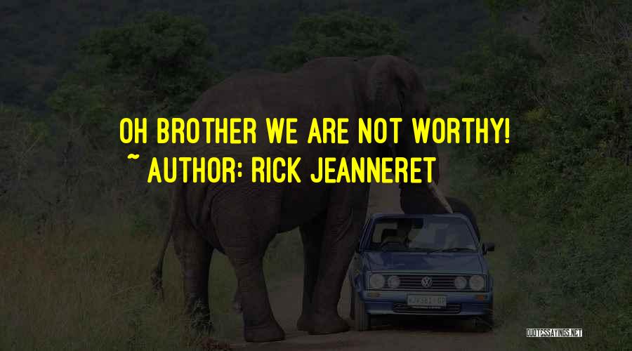 Rick Jeanneret Quotes: Oh Brother We Are Not Worthy!