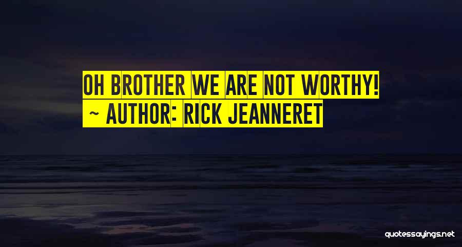 Rick Jeanneret Quotes: Oh Brother We Are Not Worthy!