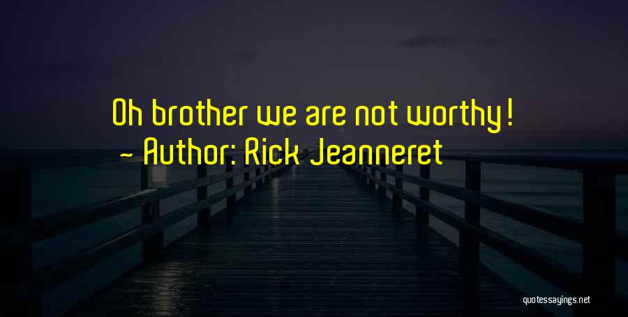 Rick Jeanneret Quotes: Oh Brother We Are Not Worthy!