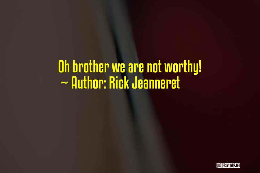 Rick Jeanneret Quotes: Oh Brother We Are Not Worthy!