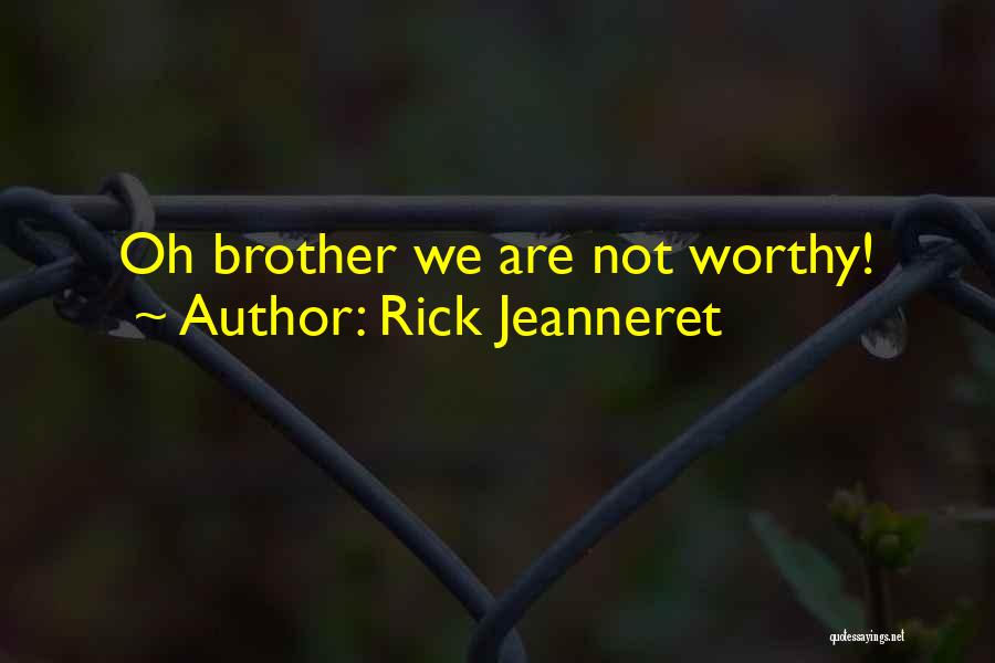 Rick Jeanneret Quotes: Oh Brother We Are Not Worthy!