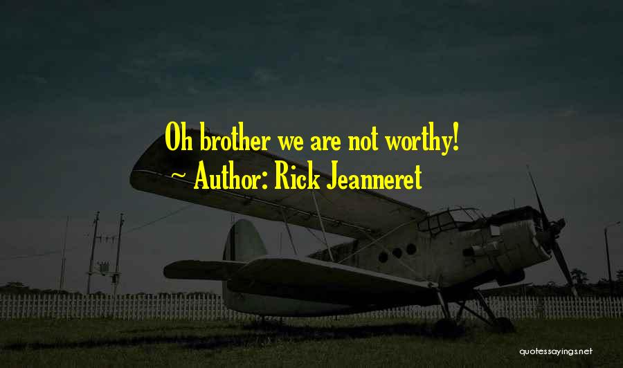 Rick Jeanneret Quotes: Oh Brother We Are Not Worthy!