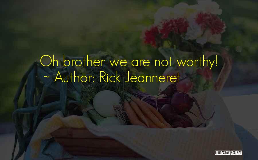 Rick Jeanneret Quotes: Oh Brother We Are Not Worthy!