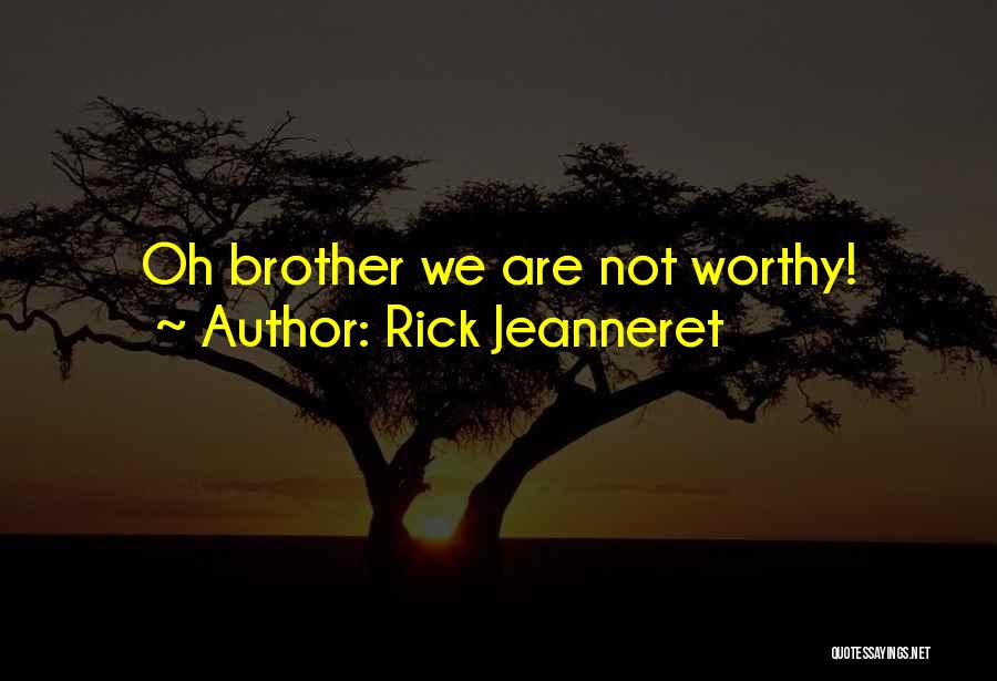 Rick Jeanneret Quotes: Oh Brother We Are Not Worthy!