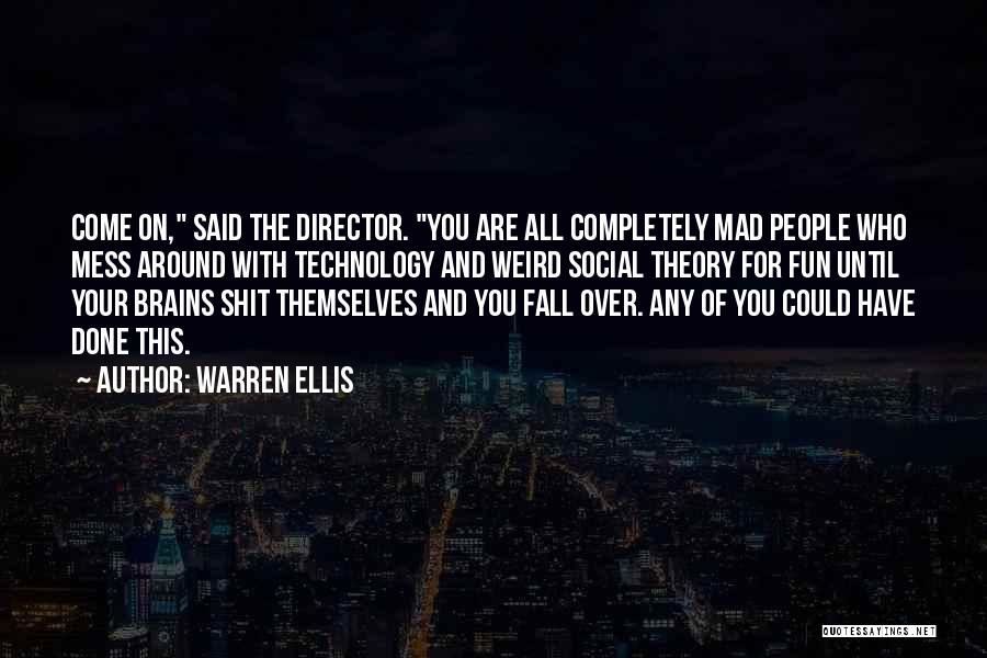 Warren Ellis Quotes: Come On, Said The Director. You Are All Completely Mad People Who Mess Around With Technology And Weird Social Theory