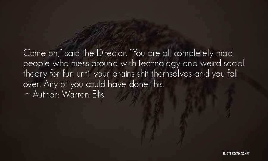 Warren Ellis Quotes: Come On, Said The Director. You Are All Completely Mad People Who Mess Around With Technology And Weird Social Theory