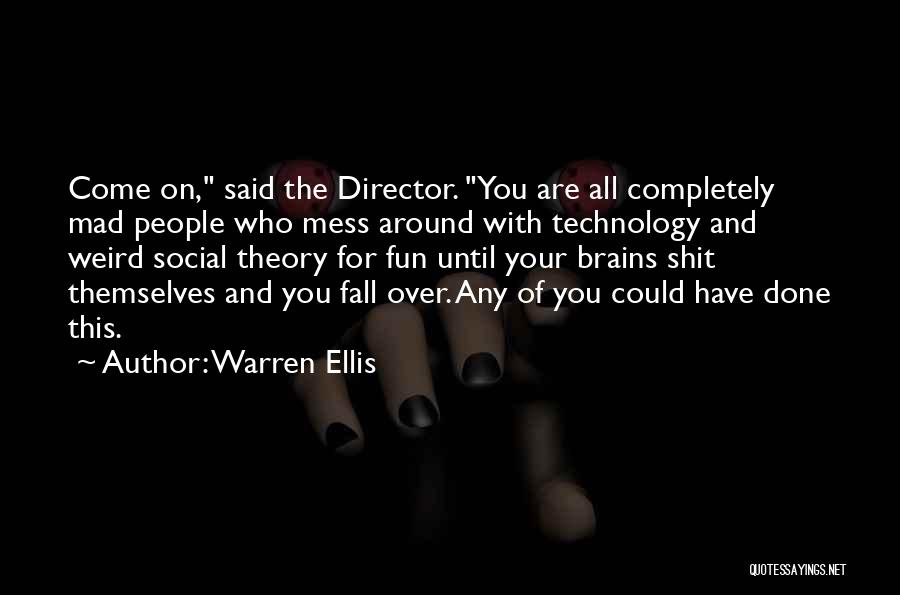 Warren Ellis Quotes: Come On, Said The Director. You Are All Completely Mad People Who Mess Around With Technology And Weird Social Theory