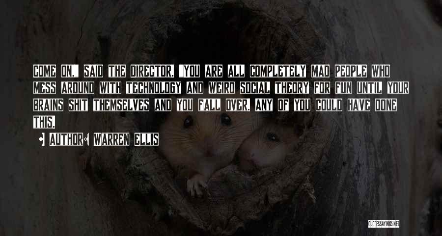 Warren Ellis Quotes: Come On, Said The Director. You Are All Completely Mad People Who Mess Around With Technology And Weird Social Theory