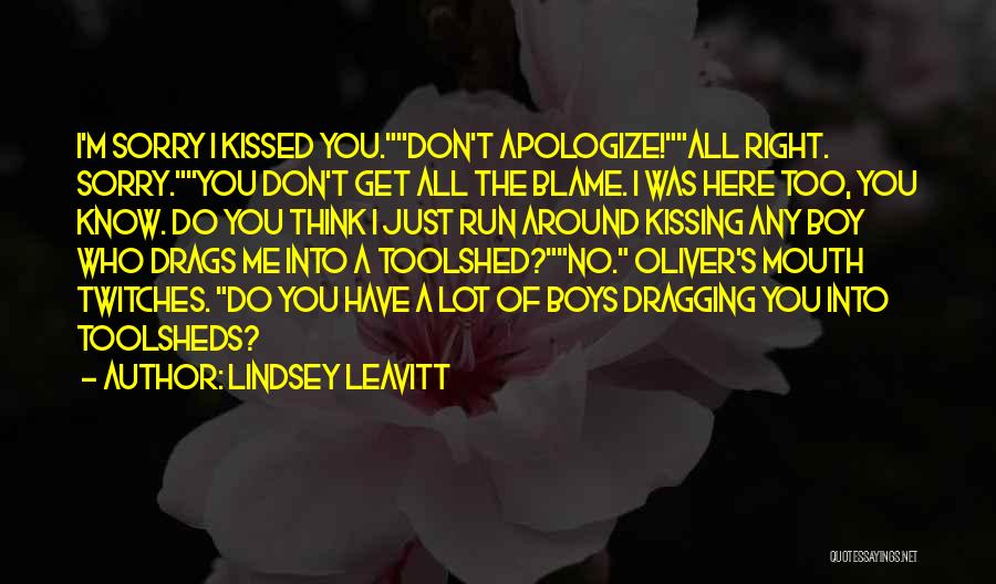 Lindsey Leavitt Quotes: I'm Sorry I Kissed You.don't Apologize!all Right. Sorry.you Don't Get All The Blame. I Was Here Too, You Know. Do