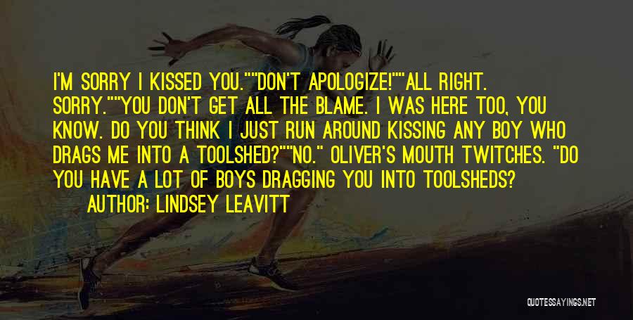 Lindsey Leavitt Quotes: I'm Sorry I Kissed You.don't Apologize!all Right. Sorry.you Don't Get All The Blame. I Was Here Too, You Know. Do